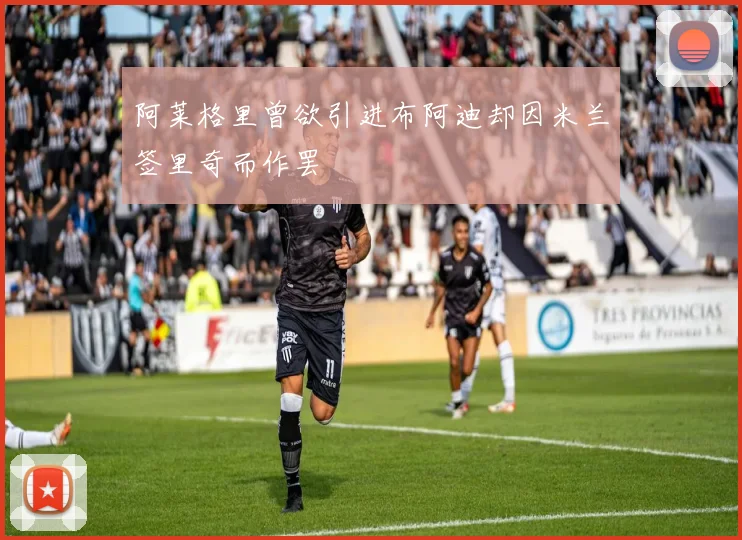 阿莱格里曾欲引进布阿迪却因米兰签里奇而作罢