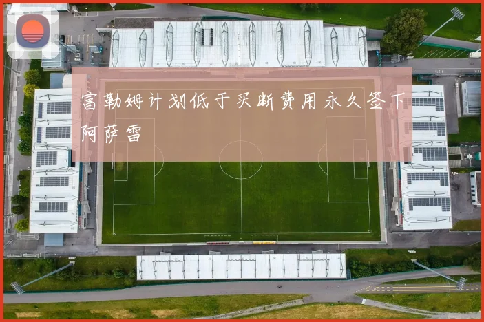 富勒姆计划低于买断费用永久签下阿萨雷