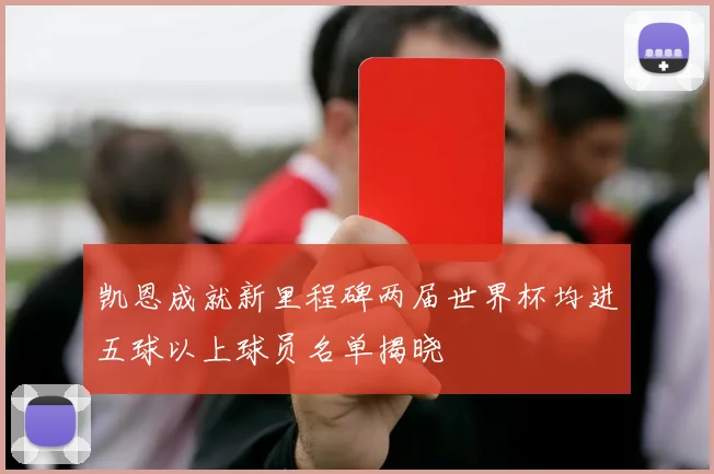 凯恩成就新里程碑两届世界杯均进五球以上球员名单揭晓