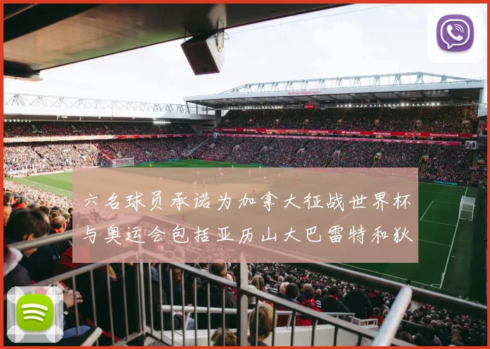 六名球员承诺为加拿大征战世界杯与奥运会包括亚历山大巴雷特和狄龙在内