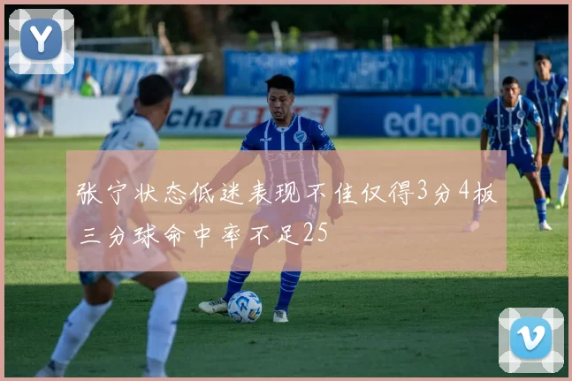张宁状态低迷表现不佳仅得3分4板三分球命中率不足25