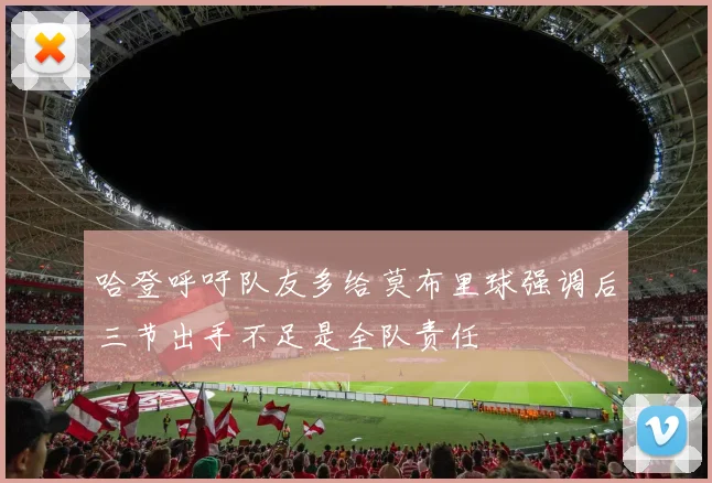 哈登呼吁队友多给莫布里球强调后三节出手不足是全队责任