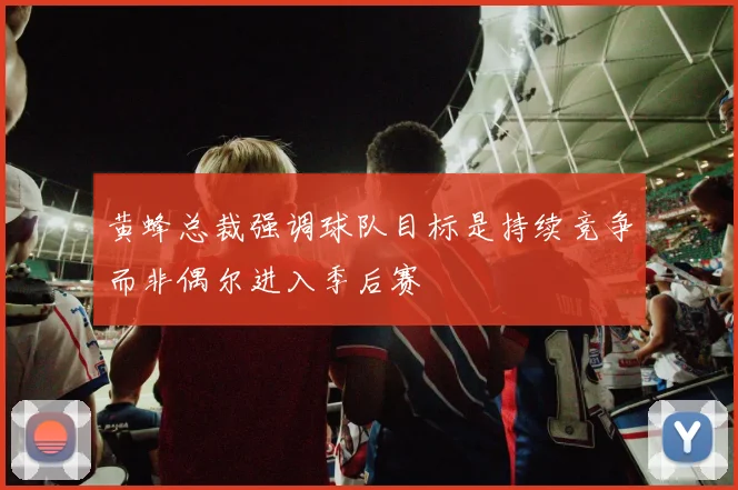 黄蜂总裁强调球队目标是持续竞争而非偶尔进入季后赛