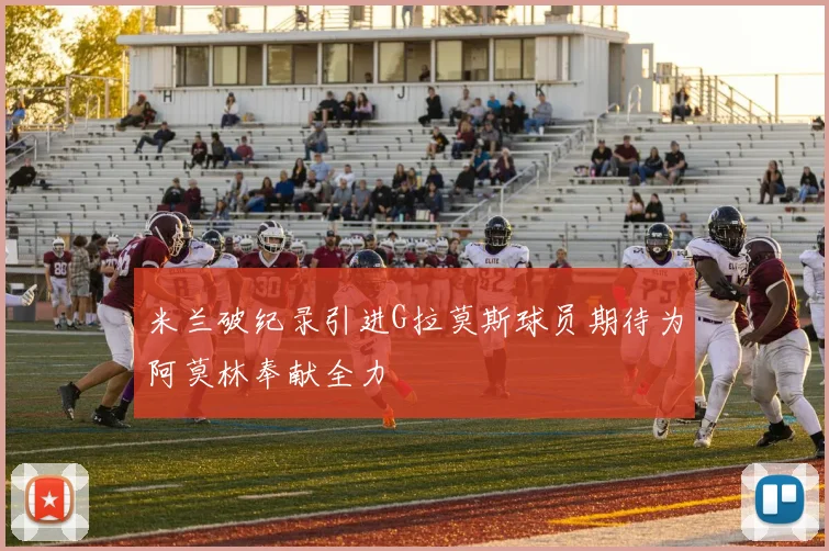 米兰破纪录引进G拉莫斯球员期待为阿莫林奉献全力